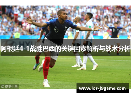 阿根廷4-1战胜巴西的关键因素解析与战术分析 阿根廷4-1战胜巴西的关键因素解析与战术分析