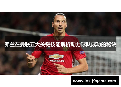 弗兰在曼联五大关键技能解析助力球队成功的秘诀 弗兰在曼联五大关键技能解析助力球队成功的秘诀
