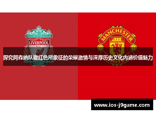 探究阿森纳队徽红色所象征的荣耀激情与深厚历史文化内涵价值魅力 探究阿森纳队徽红色所象征的荣耀激情与深厚历史文化内涵价值魅力