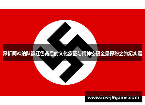 深析阿森纳队徽红色背后的文化象征与精神密码全景探秘之旅纪实篇 深析阿森纳队徽红色背后的文化象征与精神密码全景探秘之旅纪实篇