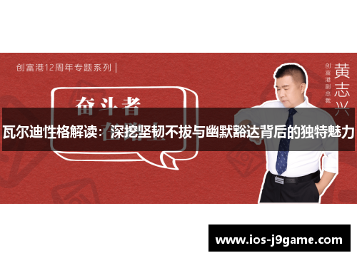 瓦尔迪性格解读:深挖坚韧不拔与幽默豁达背后的独特魅力 瓦尔迪性格解读:深挖坚韧不拔与幽默豁达背后的独特魅力