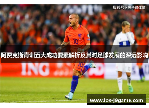 阿贾克斯青训五大成功要素解析及其对足球发展的深远影响 阿贾克斯青训五大成功要素解析及其对足球发展的深远影响