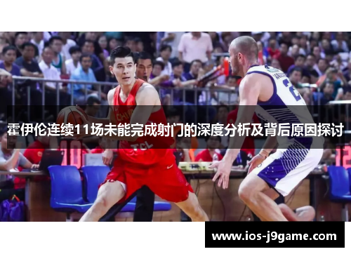 霍伊伦连续11场未能完成射门的深度分析及背后原因探讨 霍伊伦连续11场未能完成射门的深度分析及背后原因探讨