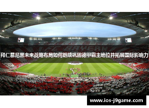拜仁慕尼黑未来战略布局如何继续巩固德甲霸主地位并拓展国际影响力