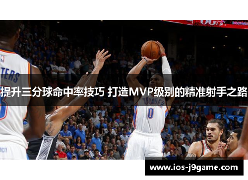 提升三分球命中率技巧 打造MVP级别的精准射手之路