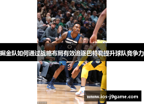 掘金队如何通过战略布局有效追逐巴特勒提升球队竞争力