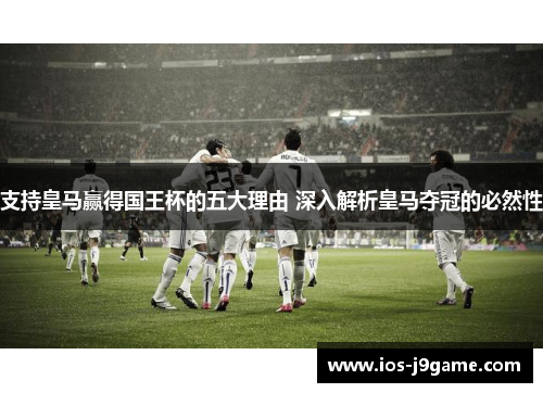 支持皇马赢得国王杯的五大理由 深入解析皇马夺冠的必然性