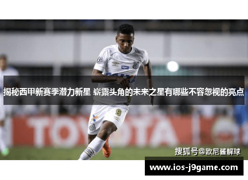 揭秘西甲新赛季潜力新星 崭露头角的未来之星有哪些不容忽视的亮点