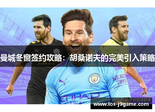 曼城冬窗签约攻略：胡桑诺夫的完美引入策略