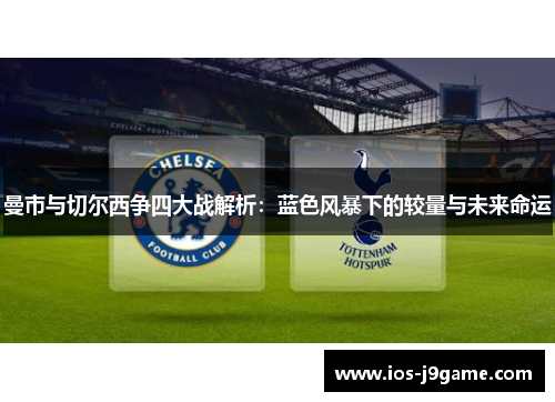曼市与切尔西争四大战解析：蓝色风暴下的较量与未来命运