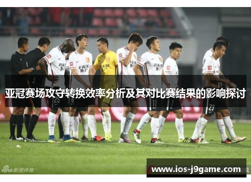 亚冠赛场攻守转换效率分析及其对比赛结果的影响探讨