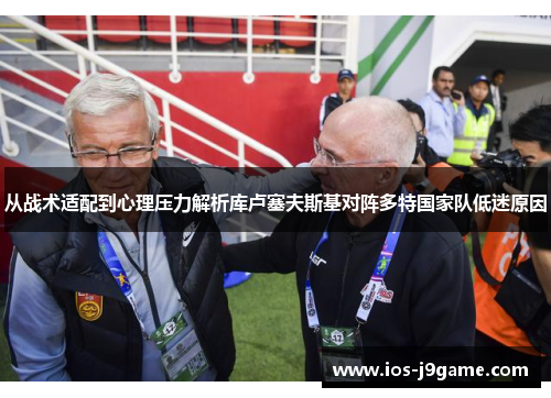 从战术适配到心理压力解析库卢塞夫斯基对阵多特国家队低迷原因