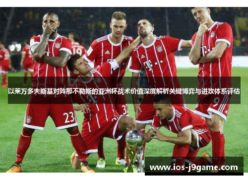 以莱万多夫斯基对阵那不勒斯的亚洲杯战术价值深度解析关键博弈与进攻体系评估