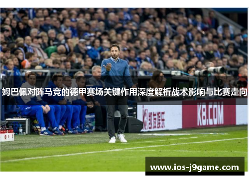 姆巴佩对阵马竞的德甲赛场关键作用深度解析战术影响与比赛走向