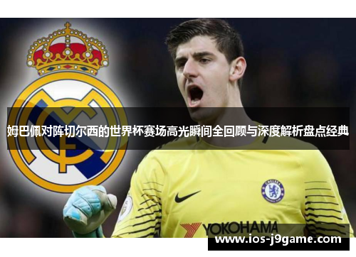 姆巴佩对阵切尔西的世界杯赛场高光瞬间全回顾与深度解析盘点经典 姆巴佩对阵切尔西的世界杯赛场高光瞬间全回顾与深度解析盘点经典