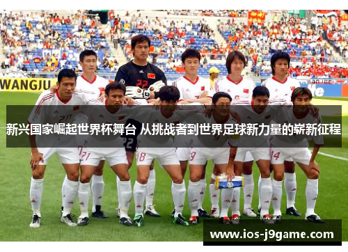 新兴国家崛起世界杯舞台 从挑战者到世界足球新力量的崭新征程 新兴国家崛起世界杯舞台 从挑战者到世界足球新力量的崭新征程