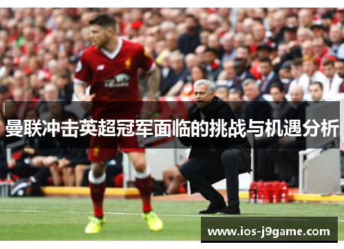 曼联冲击英超冠军面临的挑战与机遇分析