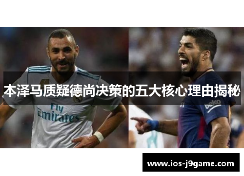 本泽马质疑德尚决策的五大核心理由揭秘