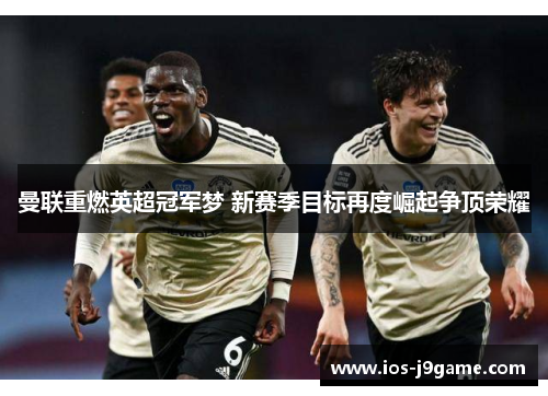 曼联重燃英超冠军梦 新赛季目标再度崛起争顶荣耀