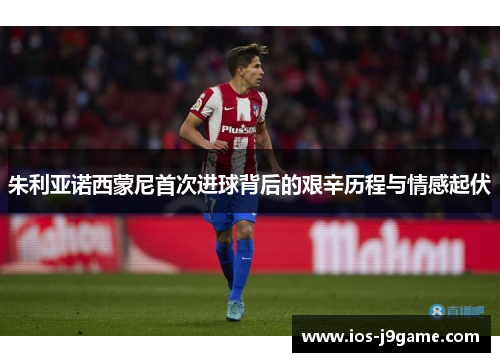 朱利亚诺西蒙尼首次进球背后的艰辛历程与情感起伏