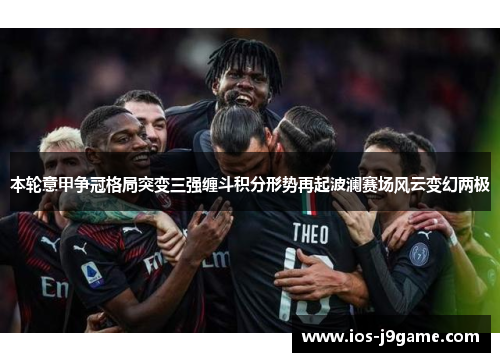 本轮意甲争冠格局突变三强缠斗积分形势再起波澜赛场风云变幻两极