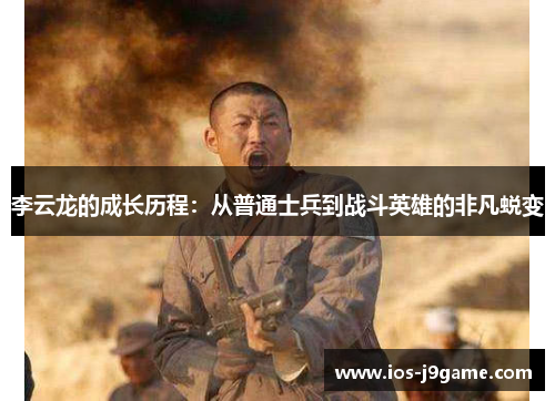 李云龙的成长历程：从普通士兵到战斗英雄的非凡蜕变