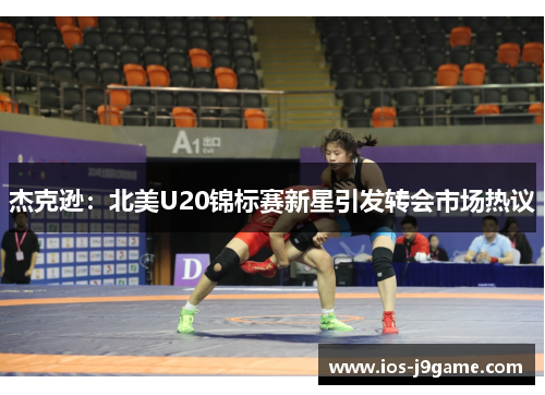 杰克逊：北美U20锦标赛新星引发转会市场热议