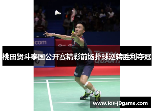 桃田贤斗泰国公开赛精彩前场扑球逆转胜利夺冠