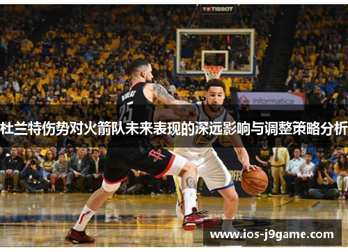 杜兰特伤势对火箭队未来表现的深远影响与调整策略分析 杜兰特伤势对火箭队未来表现的深远影响与调整策略分析