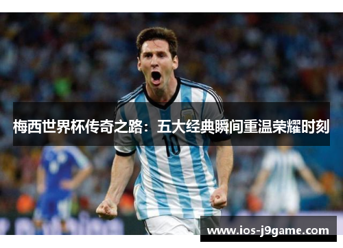 梅西世界杯传奇之路：五大经典瞬间重温荣耀时刻