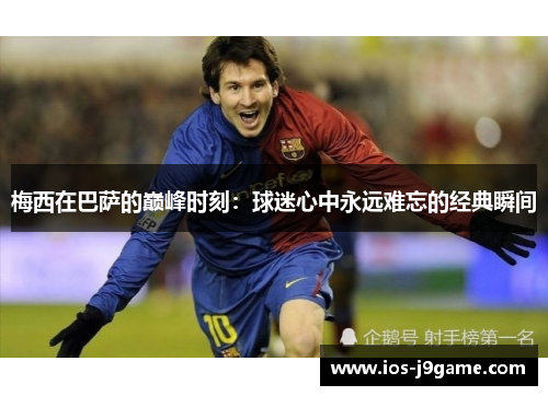 梅西在巴萨的巅峰时刻：球迷心中永远难忘的经典瞬间