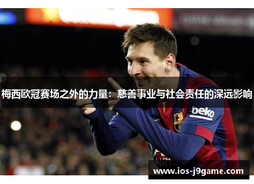 梅西欧冠赛场之外的力量：慈善事业与社会责任的深远影响