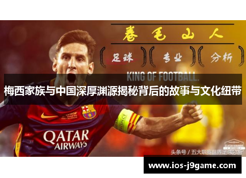 梅西家族与中国深厚渊源揭秘背后的故事与文化纽带