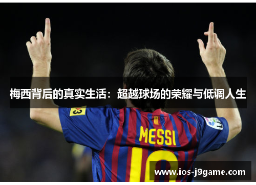 梅西背后的真实生活：超越球场的荣耀与低调人生