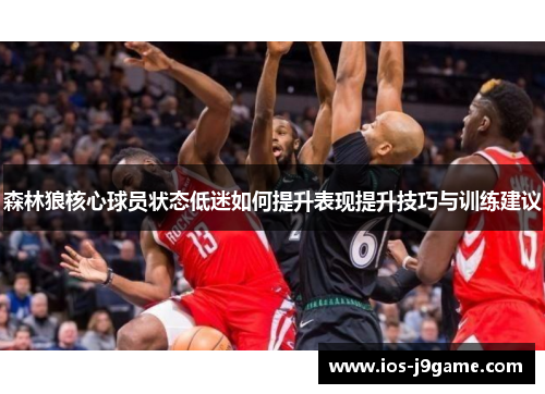 森林狼核心球员状态低迷如何提升表现提升技巧与训练建议 森林狼核心球员状态低迷如何提升表现提升技巧与训练建议