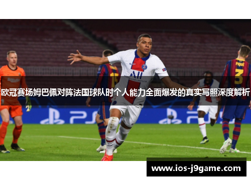 欧冠赛场姆巴佩对阵法国球队时个人能力全面爆发的真实写照深度解析