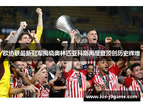 欧协联最新冠军揭晓奥林匹亚科斯再度登顶创历史辉煌