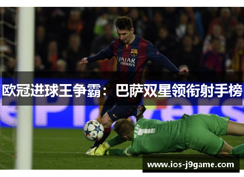 欧冠进球王争霸:巴萨双星领衔射手榜 欧冠进球王争霸:巴萨双星领衔射手榜