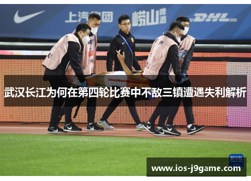 武汉长江为何在第四轮比赛中不敌三镇遭遇失利解析