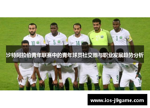 沙特阿拉伯青年联赛中的青年球员社交圈与职业发展趋势分析