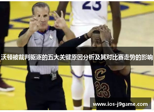 沃顿被裁判驱逐的五大关键原因分析及其对比赛走势的影响 沃顿被裁判驱逐的五大关键原因分析及其对比赛走势的影响