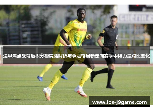 法甲焦点战背后积分榜震荡解析与争冠格局新走向赛季中段力量对比变化 法甲焦点战背后积分榜震荡解析与争冠格局新走向赛季中段力量对比变化