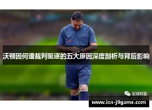 沃顿因何遭裁判驱逐的五大原因深度剖析与背后影响