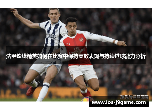 法甲锋线精英如何在比赛中保持高效表现与持续进球能力分析