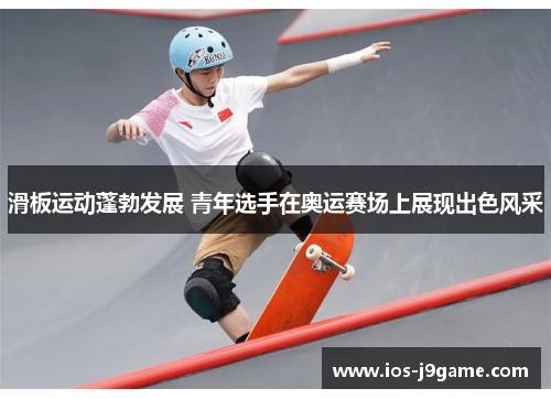 滑板运动蓬勃发展 青年选手在奥运赛场上展现出色风采