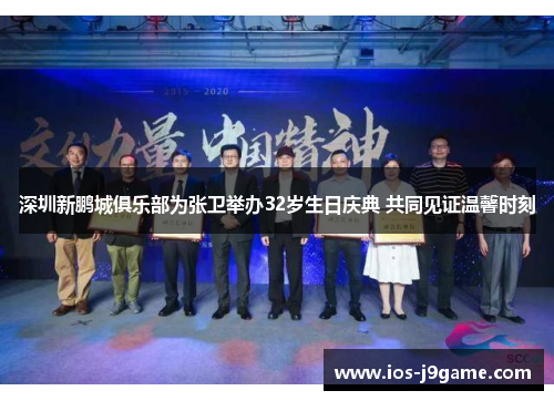 深圳新鹏城俱乐部为张卫举办32岁生日庆典 共同见证温馨时刻