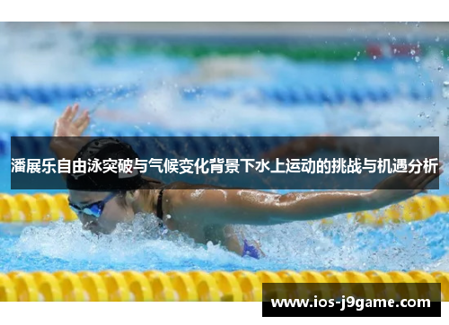 潘展乐自由泳突破与气候变化背景下水上运动的挑战与机遇分析 潘展乐自由泳突破与气候变化背景下水上运动的挑战与机遇分析