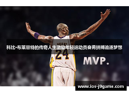 科比·布莱恩特的传奇人生激励年轻运动员奋勇拼搏追逐梦想